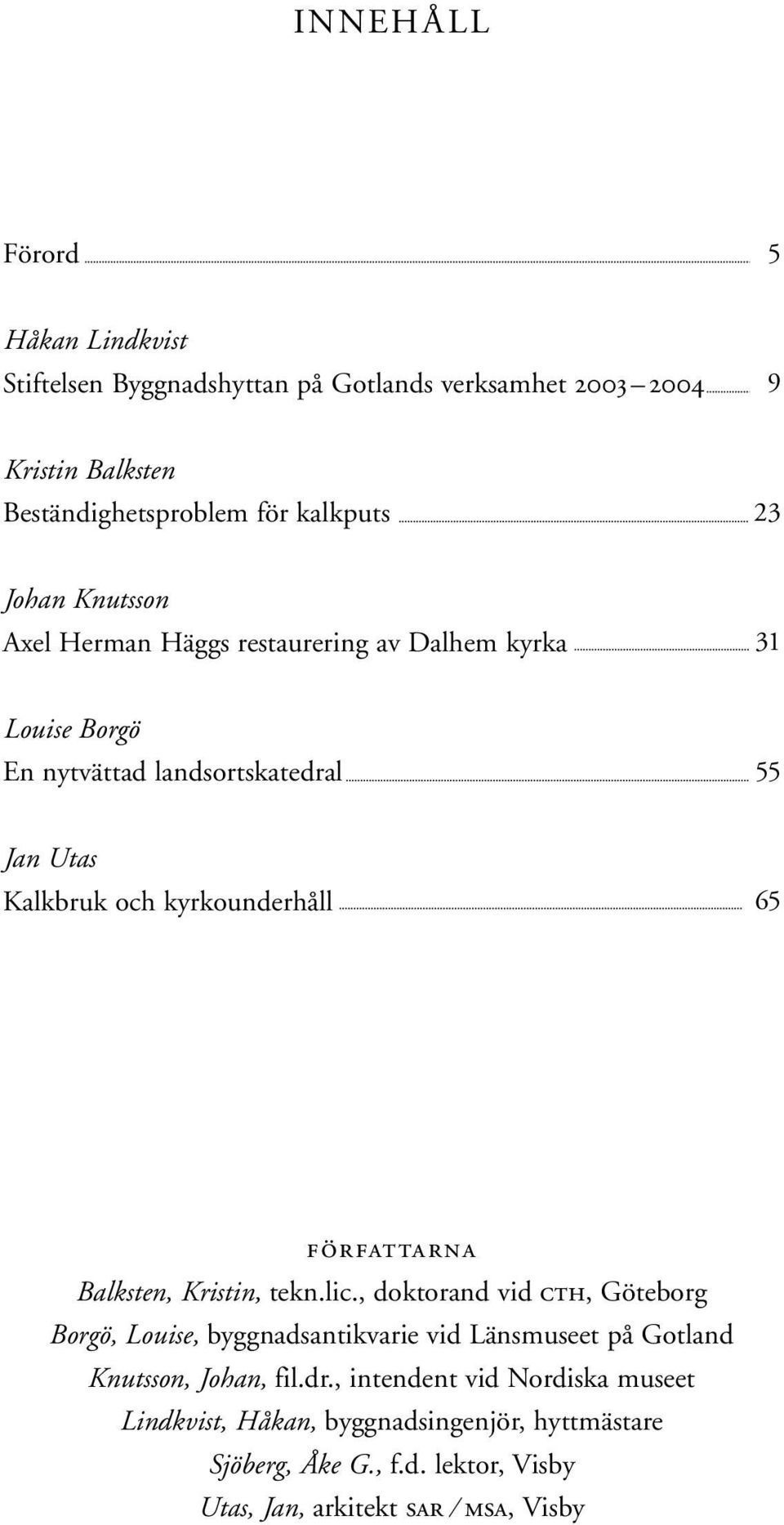 FÖRFATTARNA Balksten, Kristin, tekn.lic., doktorand vid CTH, Göteborg Borgö, Louise, byggnadsantikvarie vid Länsmuseet på Gotland Knutsson, Johan, fil.