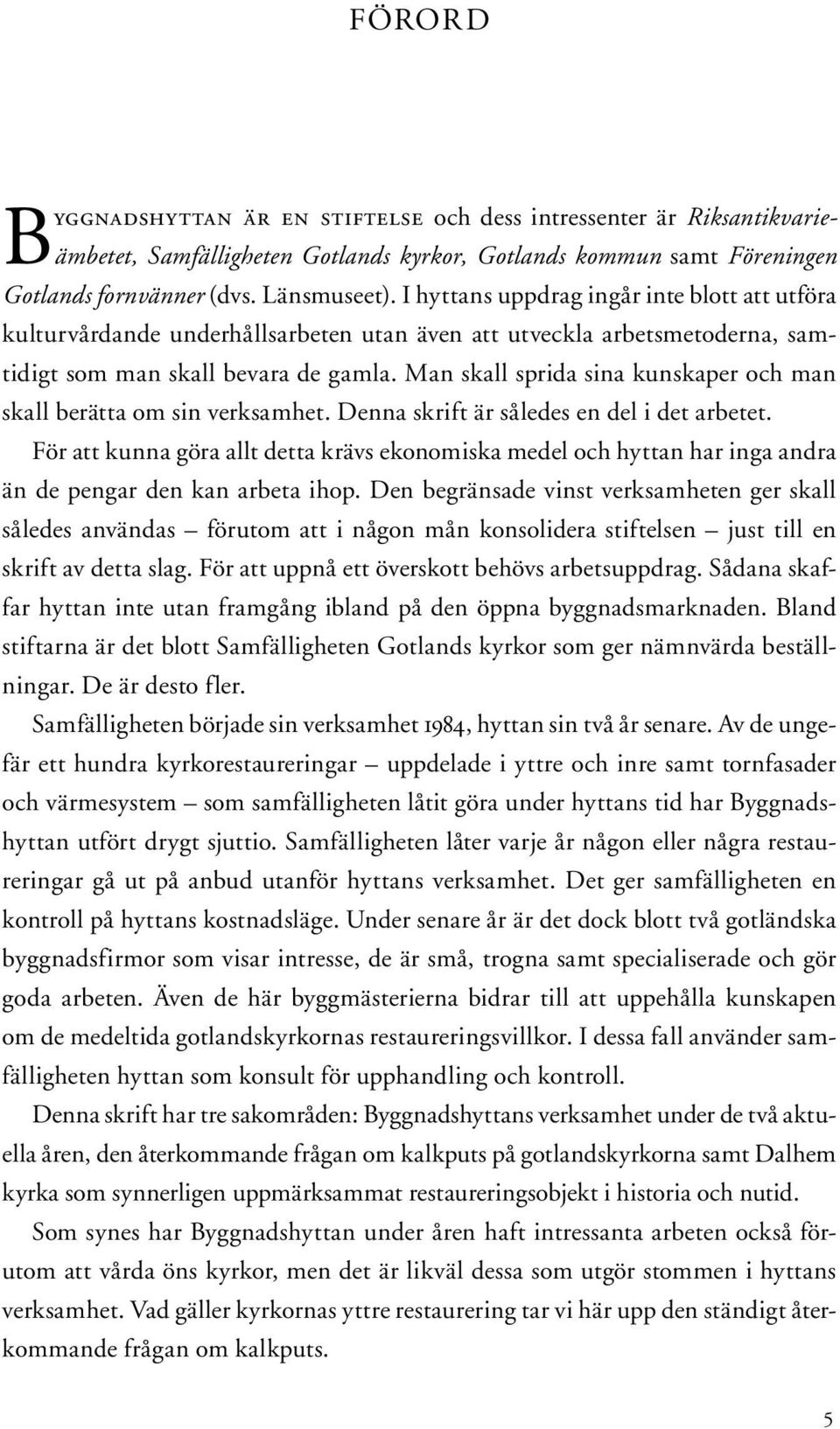 Man skall sprida sina kunskaper och man skall berätta om sin verksamhet. Denna skrift är således en del i det arbetet.