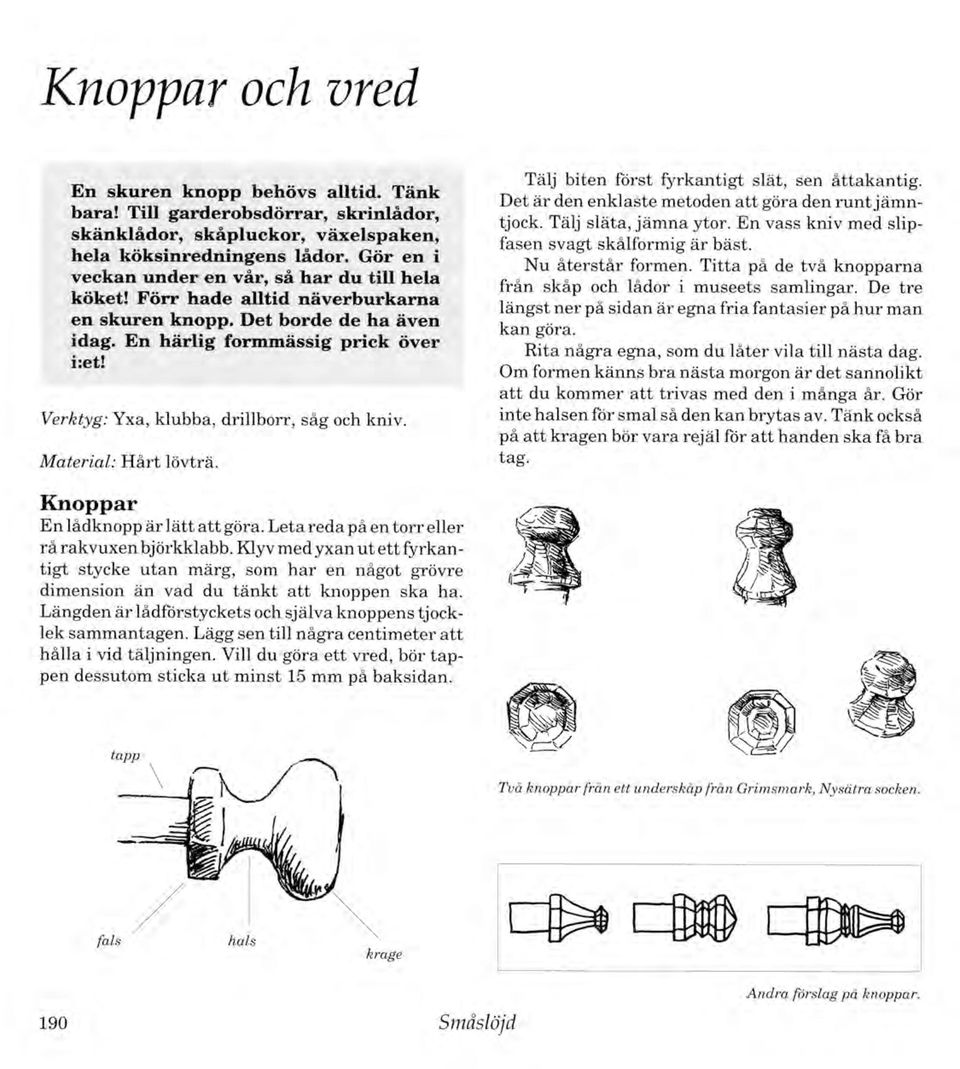 Verktyg: Yxa, klubba, drillborr, såg och kniv. Material: H årt lövträ. Tälj biten först fyrkantigt slät, sen åttakantig. Det är den enklaste metoden a tt göra den ru n t jäm n tjock.