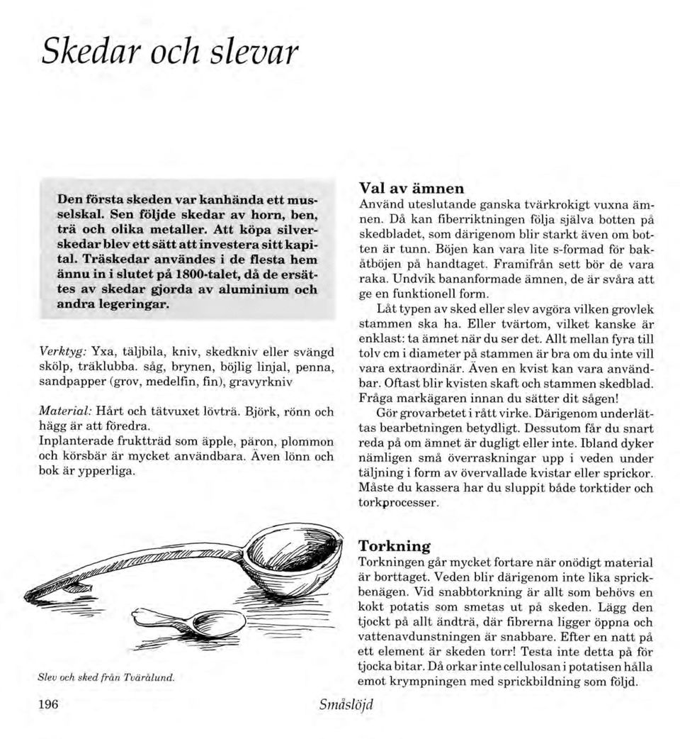 Verktyg: Yxa, täljbila, kniv, skedkniv eller svängd skölp, träklubba, såg, brynen, böjlig linjal, penna, sandpapper (grov, medelfm, fin), gravyrkniv Material: H årt och tätvuxet lövträ.