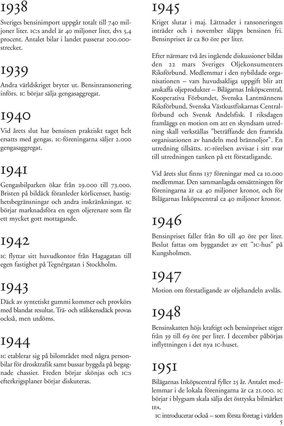 000 gengasaggregat. 1941 Gengasbilparken ökar från 29.000 till 73.000. Bristen på bildäck föranleder körlicenser, hastighetsbegränsningar och andra inskränkningar.