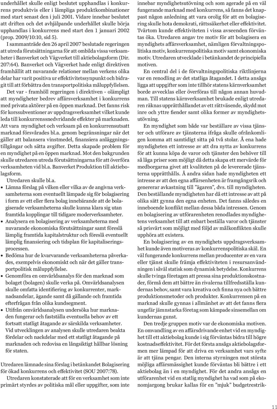 I sammanträde den 26 april 2007 beslutade regeringen att utreda förutsättningarna för att ombilda vissa verksamheter i Banverket och Vägverket till aktiebolagsform (Dir. 207:64).