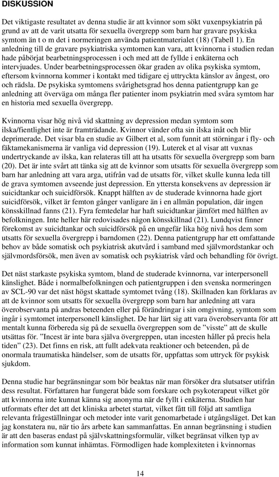 En anledning till de gravare psykiatriska symtomen kan vara, att kvinnorna i studien redan hade påbörjat bearbetningsprocessen i och med att de fyllde i enkäterna och intervjuades.