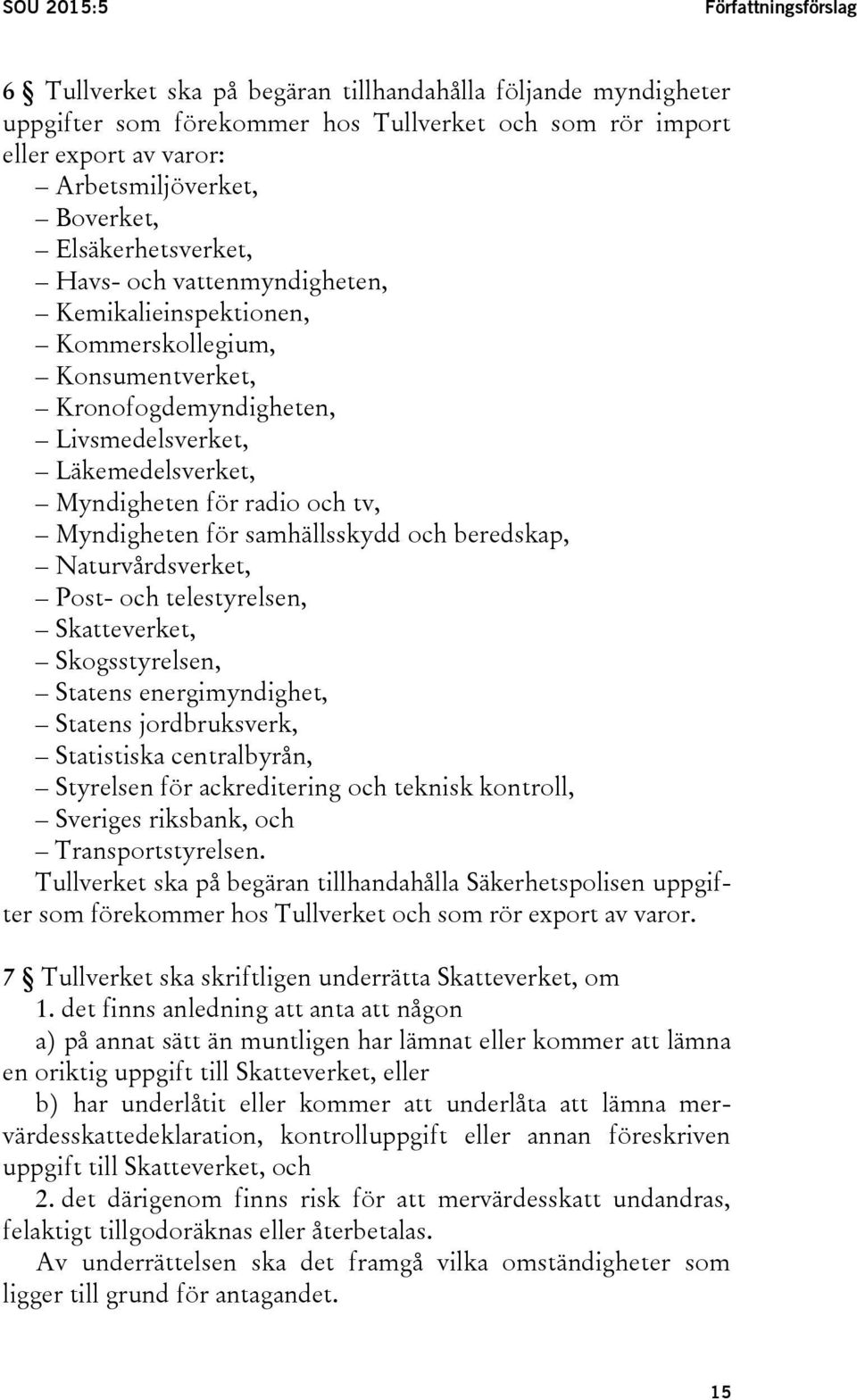 och tv, Myndigheten för samhällsskydd och beredskap, Naturvårdsverket, Post- och telestyrelsen, Skatteverket, Skogsstyrelsen, Statens energimyndighet, Statens jordbruksverk, Statistiska centralbyrån,