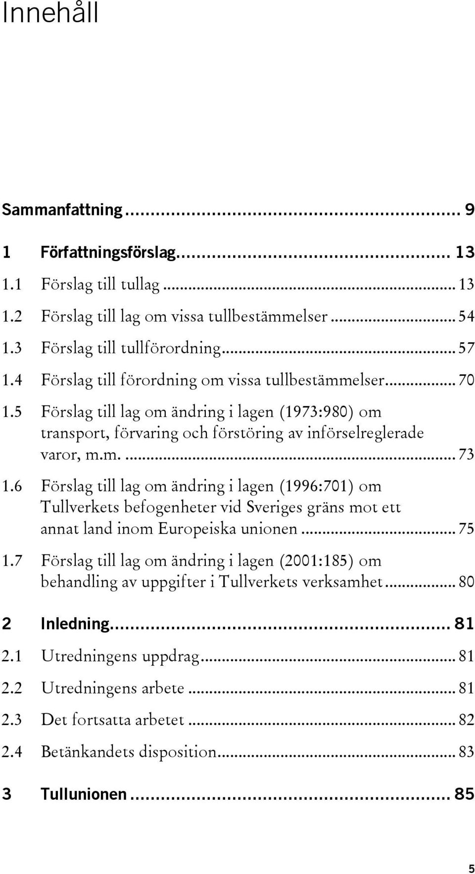 6 Förslag till lag om ändring i lagen (1996:701) om Tullverkets befogenheter vid Sveriges gräns mot ett annat land inom Europeiska unionen... 75 1.