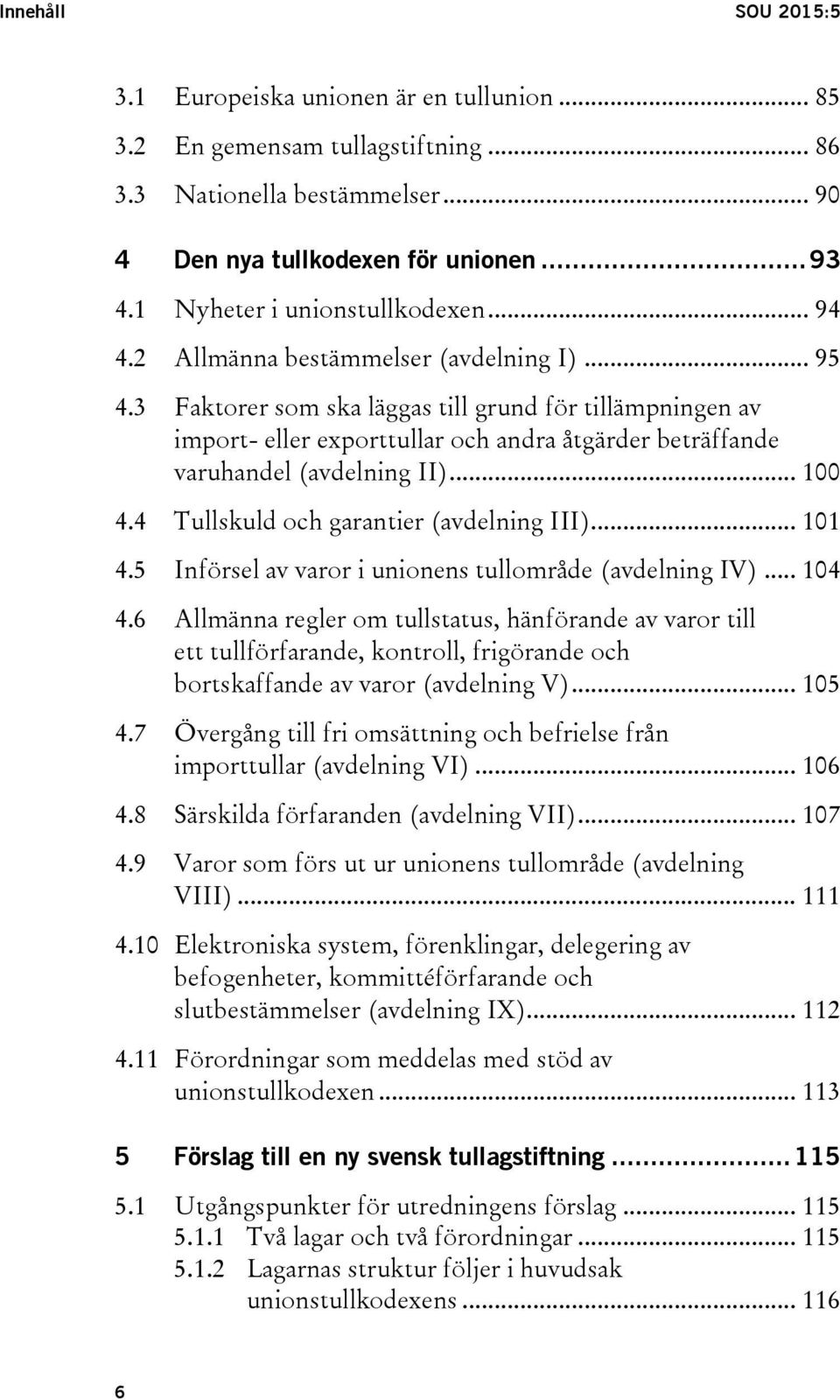 3 Faktorer som ska läggas till grund för tillämpningen av import- eller exporttullar och andra åtgärder beträffande varuhandel (avdelning II)... 100 4.4 Tullskuld och garantier (avdelning III)... 101 4.