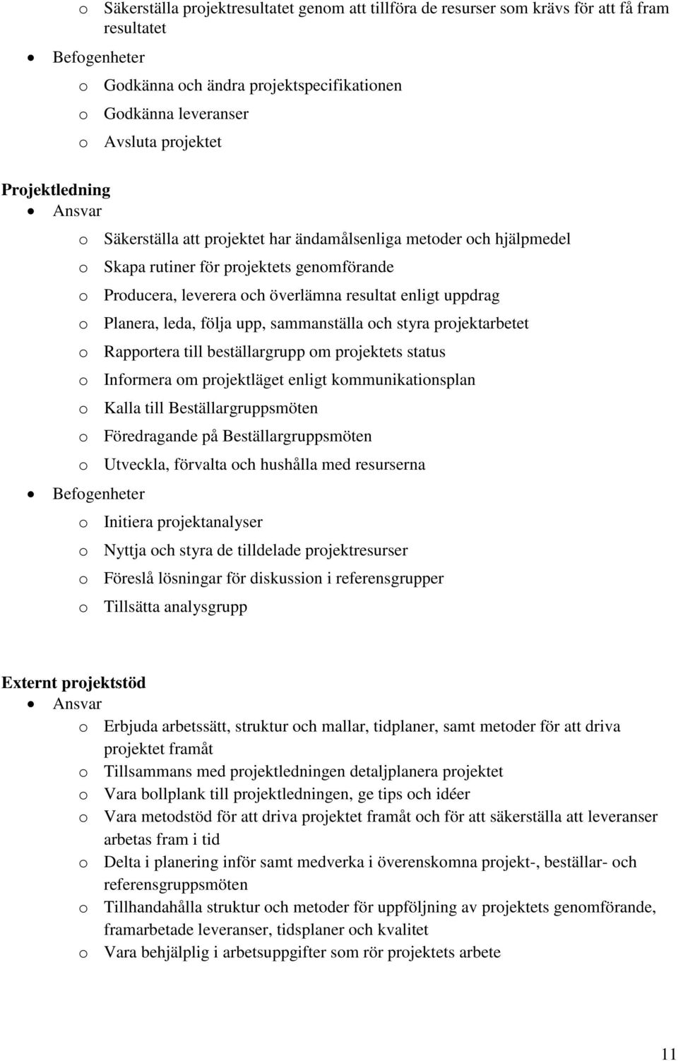 Planera, leda, följa upp, sammanställa och styra projektarbetet o Rapportera till beställargrupp om projektets status o Informera om projektläget enligt kommunikationsplan o Kalla till