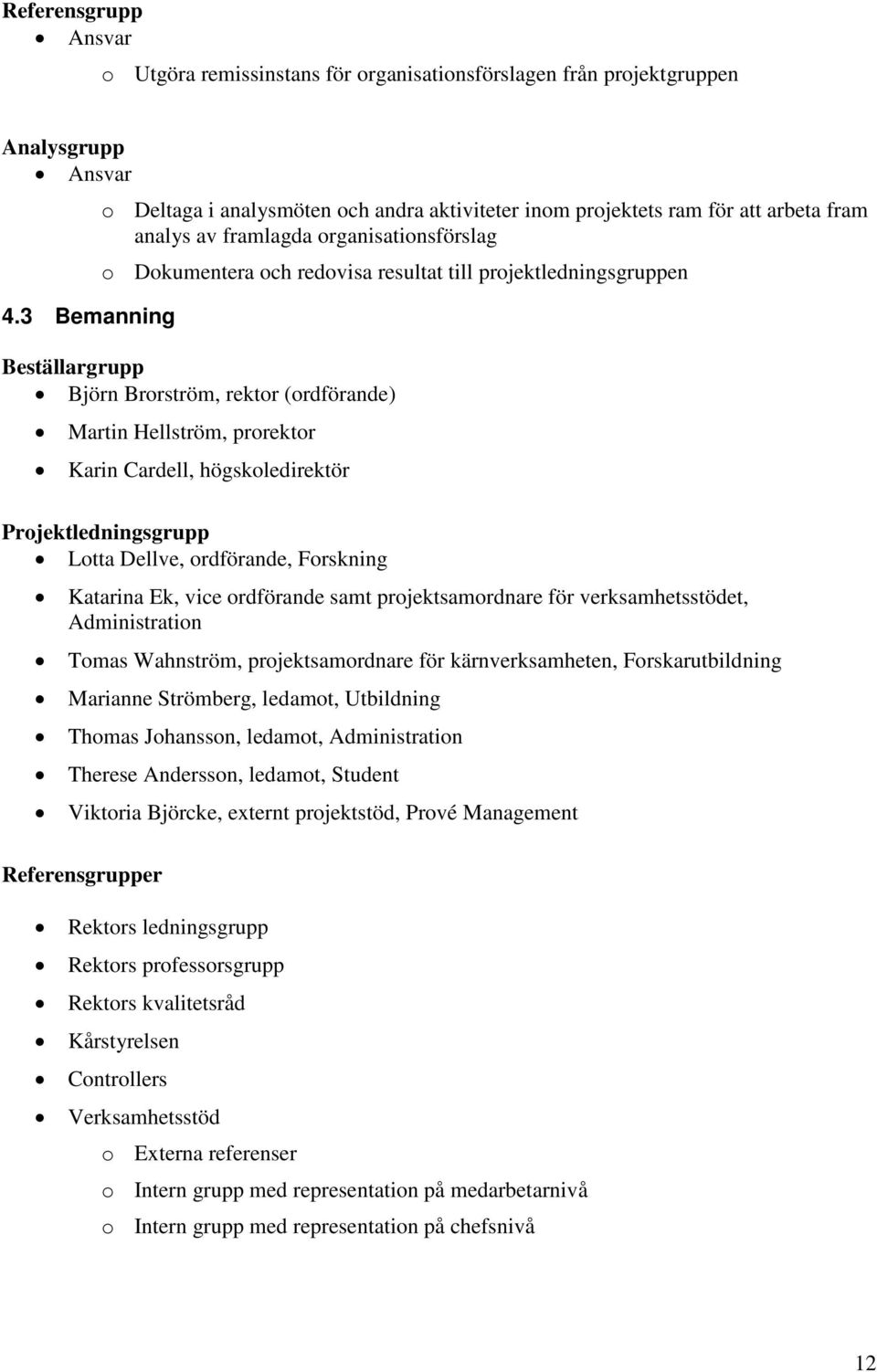 3 Bemanning Beställargrupp Björn Brorström, rektor (ordförande) Martin Hellström, prorektor Karin Cardell, högskoledirektör Projektledningsgrupp Lotta Dellve, ordförande, Forskning Katarina Ek, vice