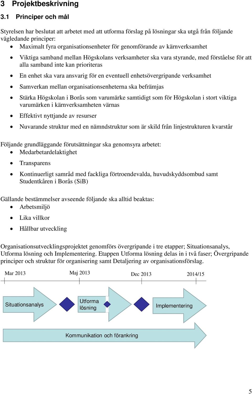 kärnverksamhet Viktiga samband mellan Högskolans verksamheter ska vara styrande, med förståelse för att alla samband inte kan prioriteras En enhet ska vara ansvarig för en eventuell