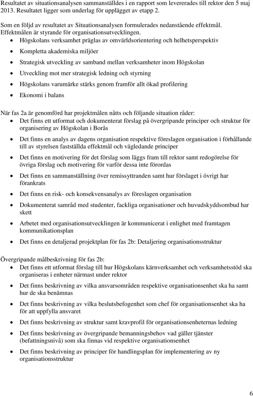 Högskolans verksamhet präglas av omvärldsorientering och helhetsperspektiv Kompletta akademiska miljöer Strategisk utveckling av samband mellan verksamheter inom Högskolan Utveckling mot mer