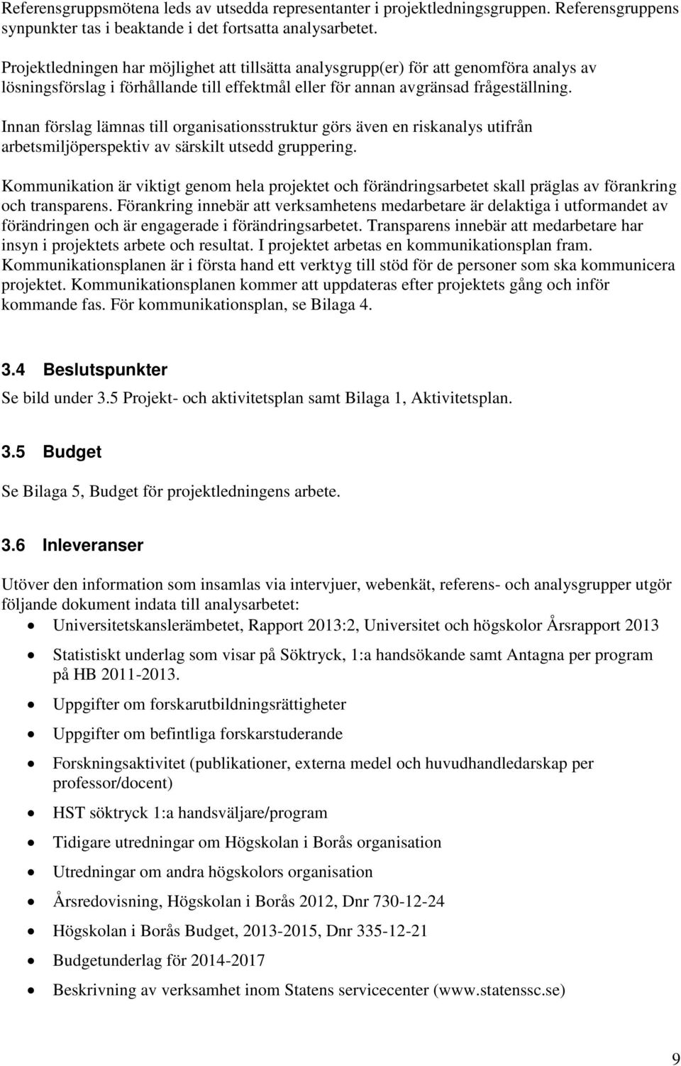 Innan förslag lämnas till organisationsstruktur görs även en riskanalys utifrån arbetsmiljöperspektiv av särskilt utsedd gruppering.