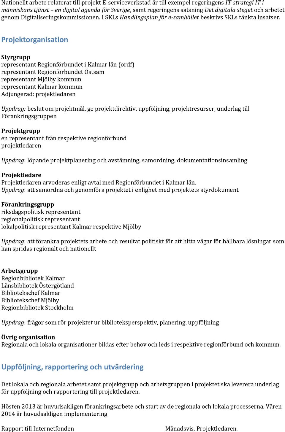 Projektorganisation Styrgrupp representant Regionförbundet i Kalmar län (ordf) representant Regionförbundet Östsam representant Mjölby kommun representant Kalmar kommun Adjungerad: Uppdrag: beslut om