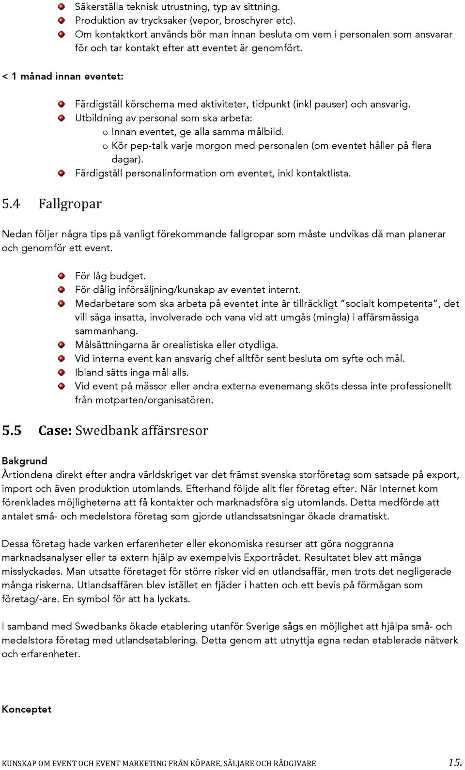 4 Fallgropar Färdigställ körschema med aktiviteter, tidpunkt (inkl pauser) och ansvarig. Utbildning av personal som ska arbeta: o Innan eventet, ge alla samma målbild.