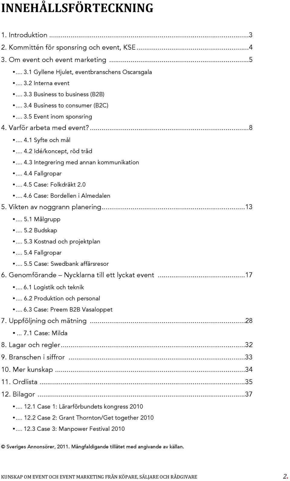 .. 4.5 Case: Folkdräkt 2.0... 4.6 Case: Bordellen i Almedalen 5. Vikten av noggrann planering... 13... 5.1 Målgrupp... 5.2 Budskap... 5.3 Kostnad och projektplan... 5.4 Fallgropar... 5.5 Case: Swedbank affärsresor 6.