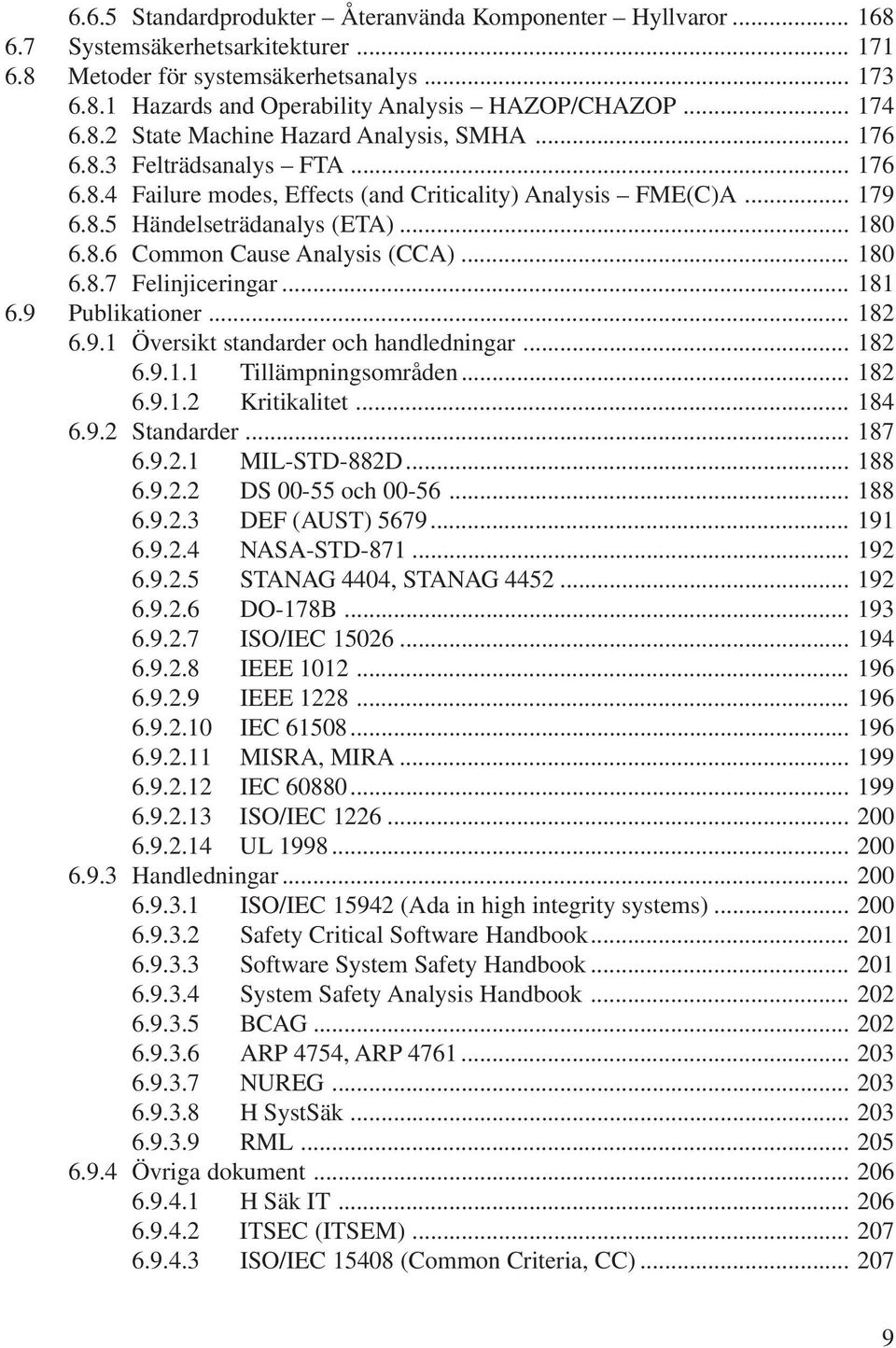 8.6 Common Cause Analysis (CCA)... 180 6.8.7 Felinjiceringar... 181 6.9 Publikationer... 182 6.9.1 Översikt standarder och handledningar... 182 6.9.1.1 Tillämpningsområden... 182 6.9.1.2 Kritikalitet.