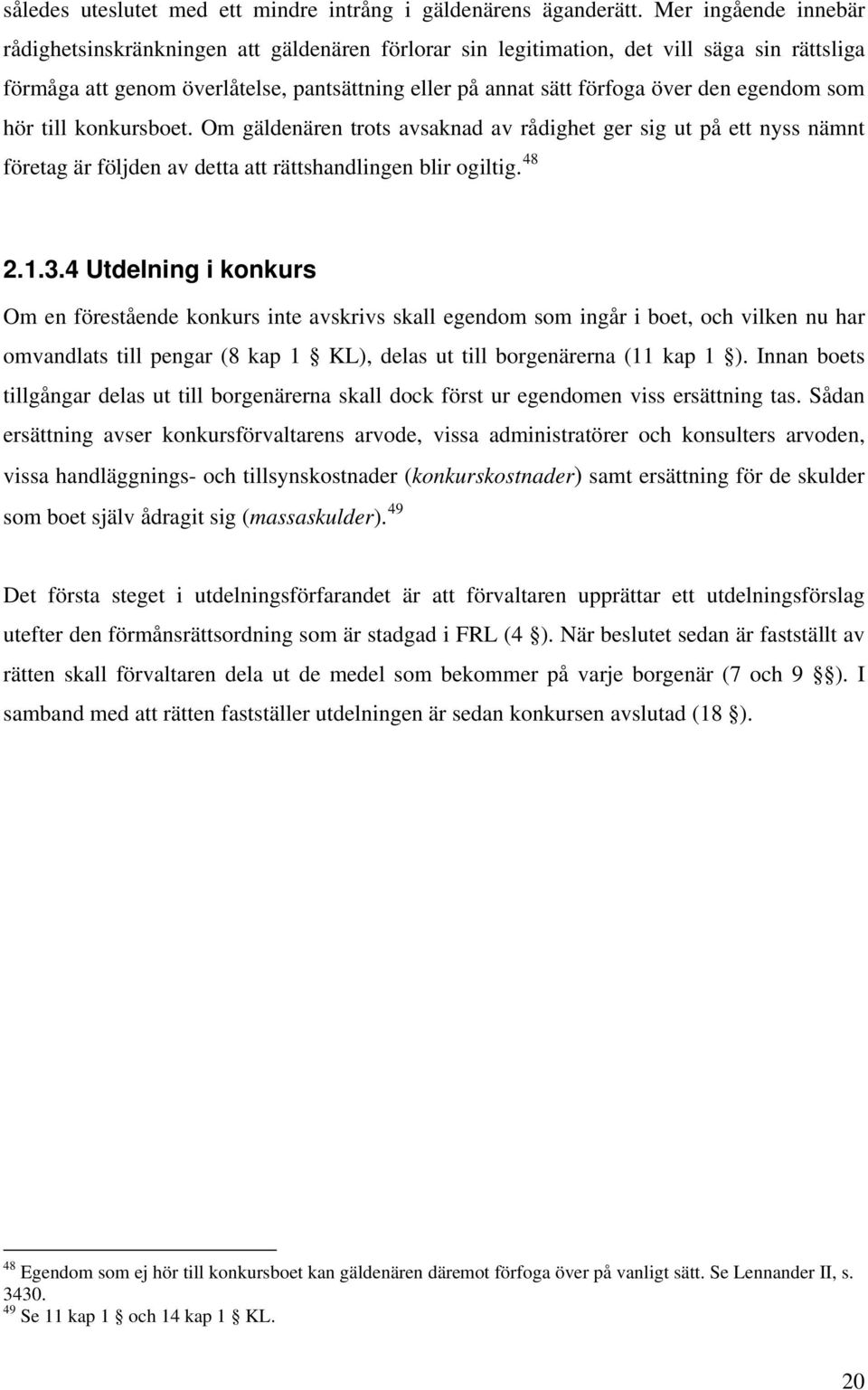 egendom som hör till konkursboet. Om gäldenären trots avsaknad av rådighet ger sig ut på ett nyss nämnt företag är följden av detta att rättshandlingen blir ogiltig. 48 2.1.3.