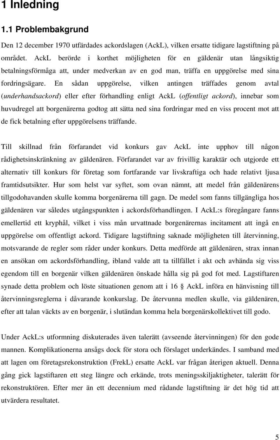 En sådan uppgörelse, vilken antingen träffades genom avtal (underhandsackord) eller efter förhandling enligt AckL (offentligt ackord), innebar som huvudregel att borgenärerna godtog att sätta ned