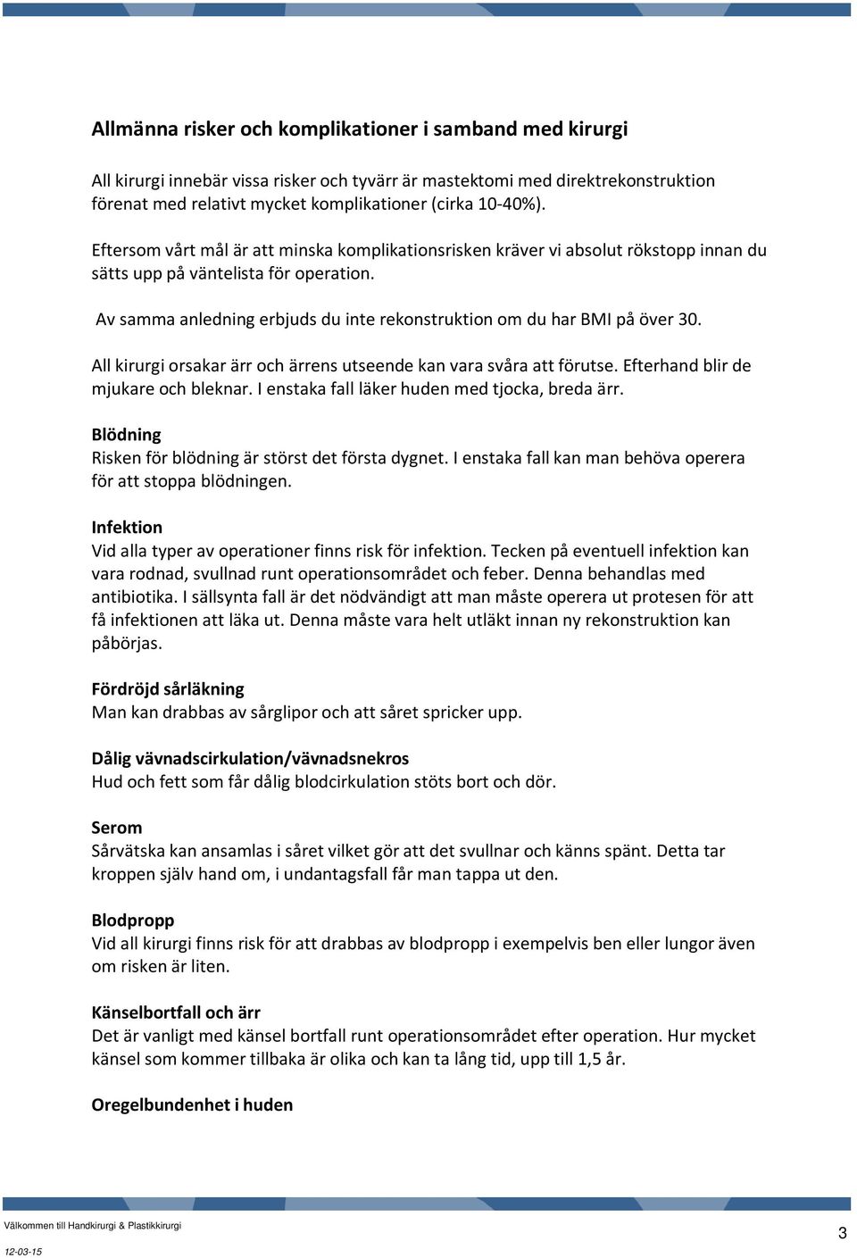 Av samma anledning erbjuds du inte rekonstruktion om du har BMI på över 30. All kirurgi orsakar ärr och ärrens utseende kan vara svåra att förutse. Efterhand blir de mjukare och bleknar.