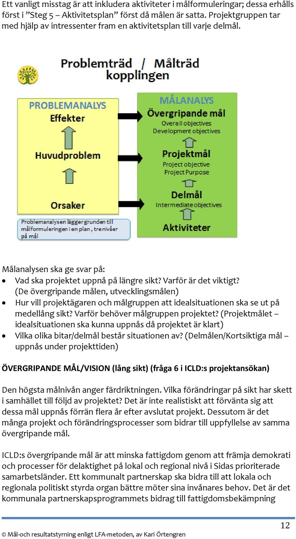 (De övergripande målen, utvecklingsmålen) Hur vill projektägaren och målgruppen att idealsituationen ska se ut på medellång sikt? Varför behöver målgruppen projektet?