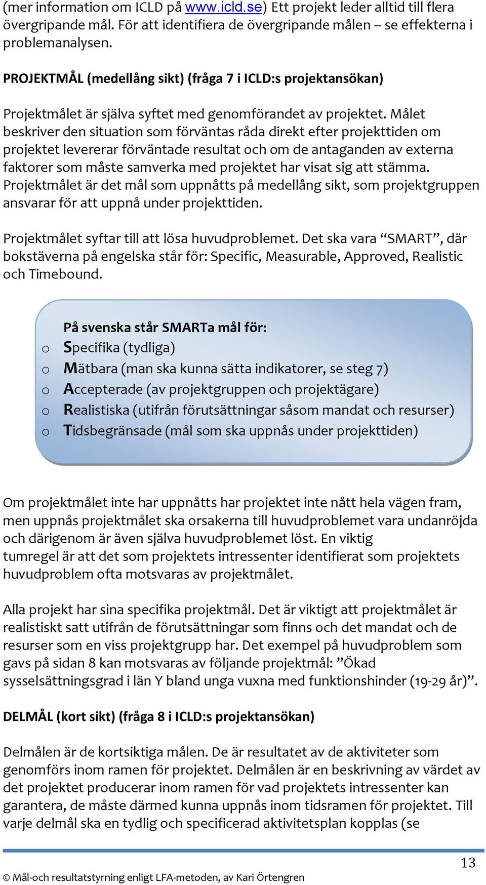 Målet beskriver den situation som förväntas råda direkt efter projekttiden om projektet levererar förväntade resultat och om de antaganden av externa faktorer som måste samverka med projektet har