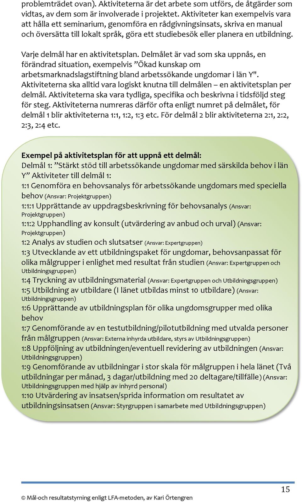 Varje delmål har en aktivitetsplan. Delmålet är vad som ska uppnås, en förändrad situation, exempelvis Ökad kunskap om arbetsmarknadslagstiftning bland arbetssökande ungdomar i län Y".