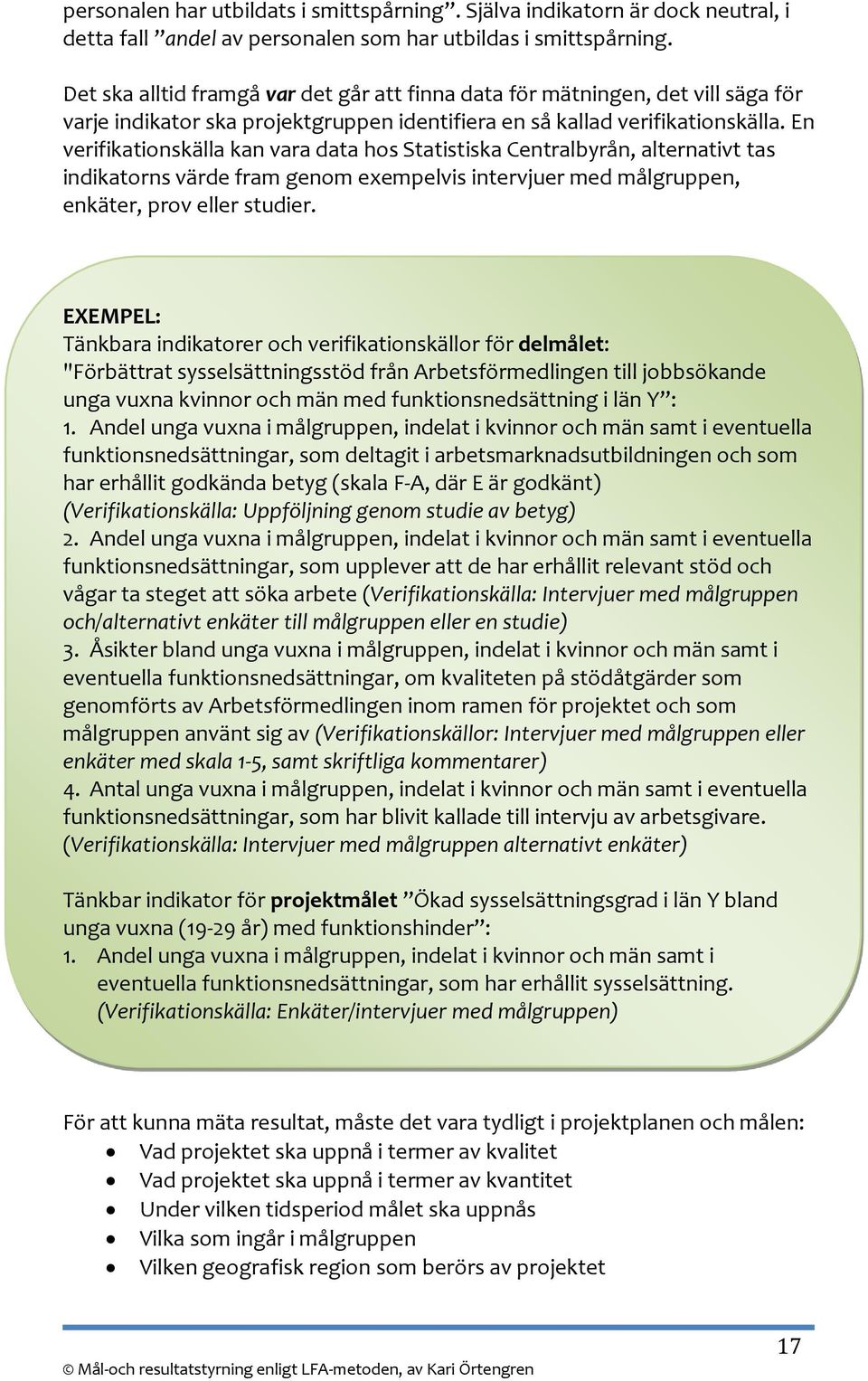 En verifikationskälla kan vara data hos Statistiska Centralbyrån, alternativt tas indikatorns värde fram genom exempelvis intervjuer med målgruppen, enkäter, prov eller studier.