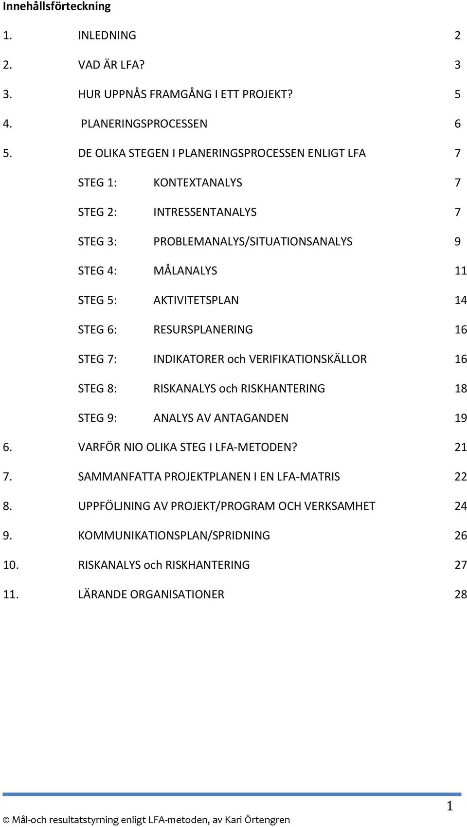 AKTIVITETSPLAN 14 STEG 6: RESURSPLANERING 16 STEG 7: INDIKATORER och VERIFIKATIONSKÄLLOR 16 STEG 8: RISKANALYS och RISKHANTERING 18 STEG 9: ANALYS AV ANTAGANDEN 19 6.