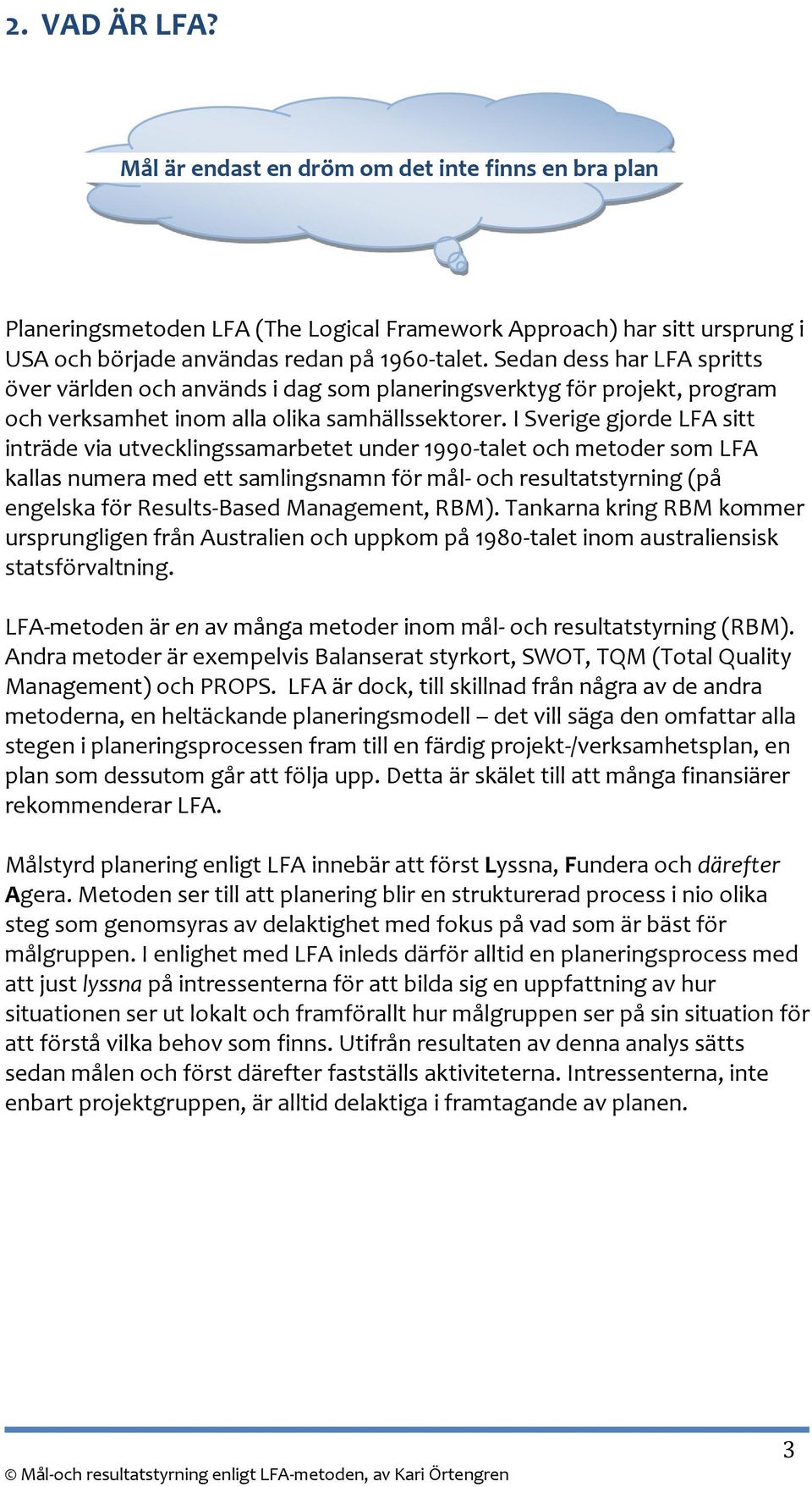 I Sverige gjorde LFA sitt inträde via utvecklingssamarbetet under 1990-talet och metoder som LFA kallas numera med ett samlingsnamn för mål- och resultatstyrning (på engelska för Results-Based