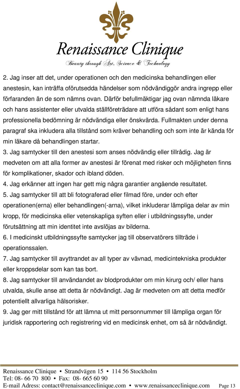 Fullmakten under denna paragraf ska inkludera alla tillstånd som kräver behandling och som inte är kända för min läkare då behandlingen startar. 3.