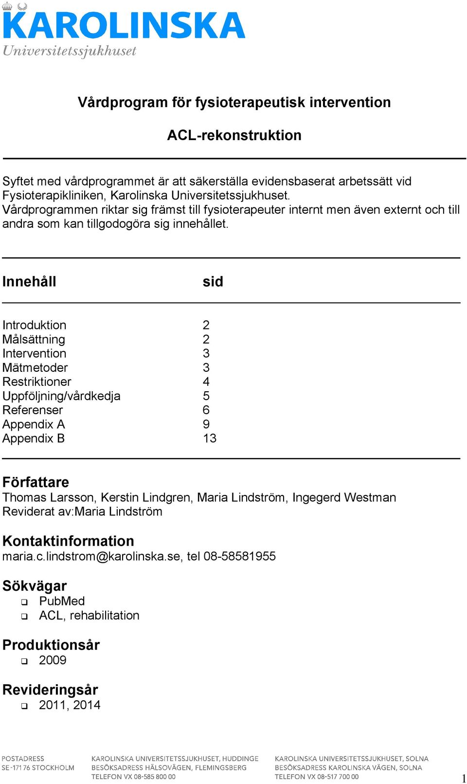 Innehåll sid Introduktion 2 Målsättning 2 Intervention 3 Mätmetoder 3 Restriktioner 4 Uppföljning/vårdkedja 5 Referenser 6 Appendix A 9 Appendix B 13 Författare Thomas Larsson,