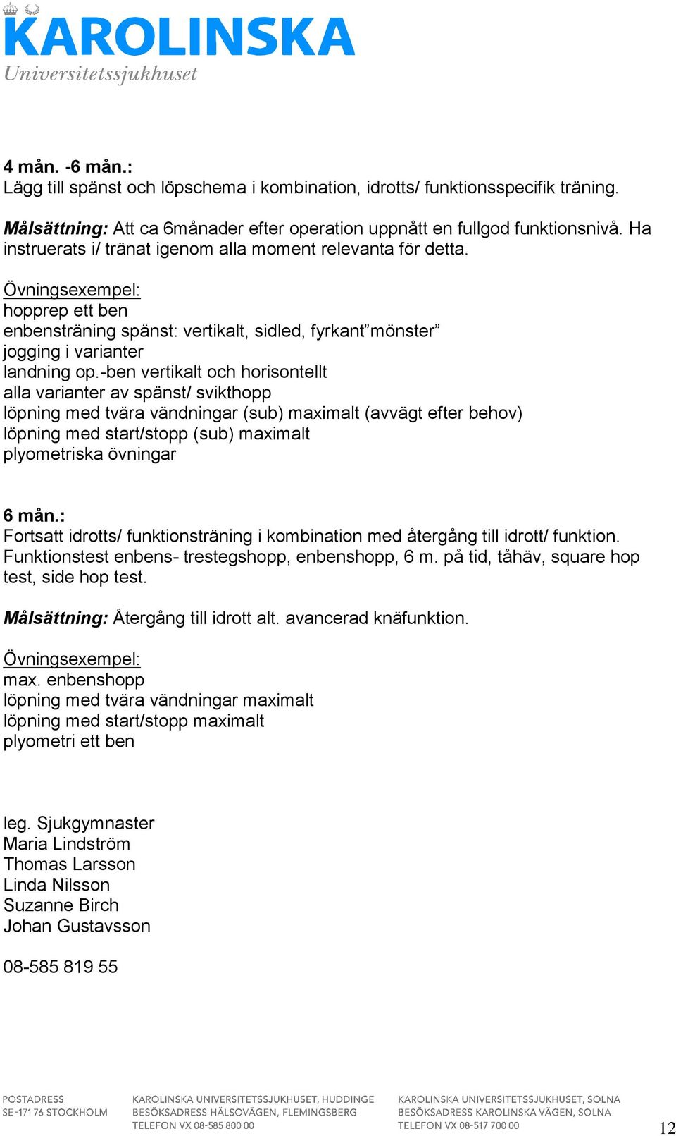 -ben vertikalt och horisontellt alla varianter av spänst/ svikthopp löpning med tvära vändningar (sub) maximalt (avvägt efter behov) löpning med start/stopp (sub) maximalt plyometriska övningar 6 mån.