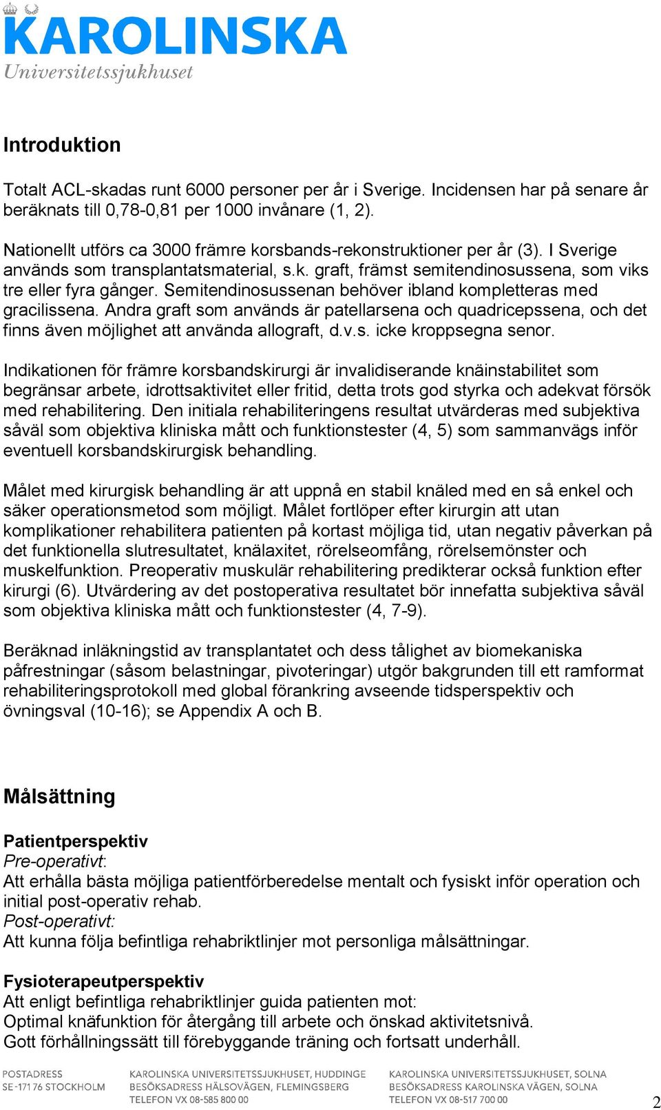 Semitendinosussenan behöver ibland kompletteras med gracilissena. Andra graft som används är patellarsena och quadricepssena, och det finns även möjlighet att använda allograft, d.v.s. icke kroppsegna senor.