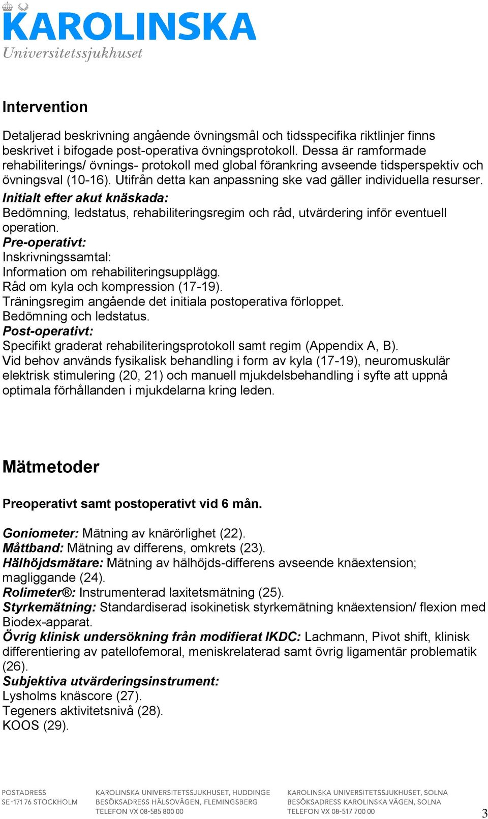 Initialt efter akut knäskada: Bedömning, ledstatus, rehabiliteringsregim och råd, utvärdering inför eventuell operation. Pre-operativt: Inskrivningssamtal: Information om rehabiliteringsupplägg.