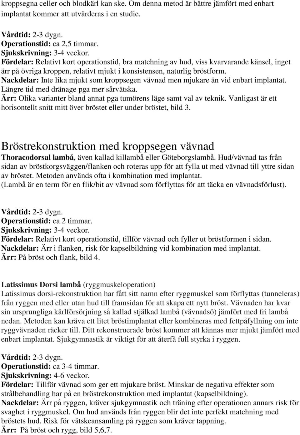 Nackdelar: Inte lika mjukt som kroppsegen vävnad men mjukare än vid enbart implantat. Längre tid med dränage pga mer sårvätska. Ärr: Olika varianter bland annat pga tumörens läge samt val av teknik.