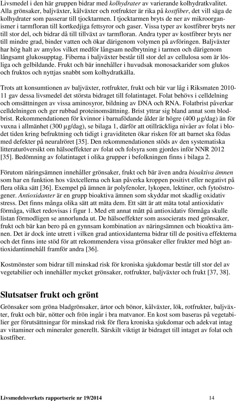 I tjocktarmen bryts de ner av mikroorganismer i tarmfloran till kortkedjiga fettsyror och gaser. Vissa typer av kostfibrer bryts ner till stor del, och bidrar då till tillväxt av tarmfloran.