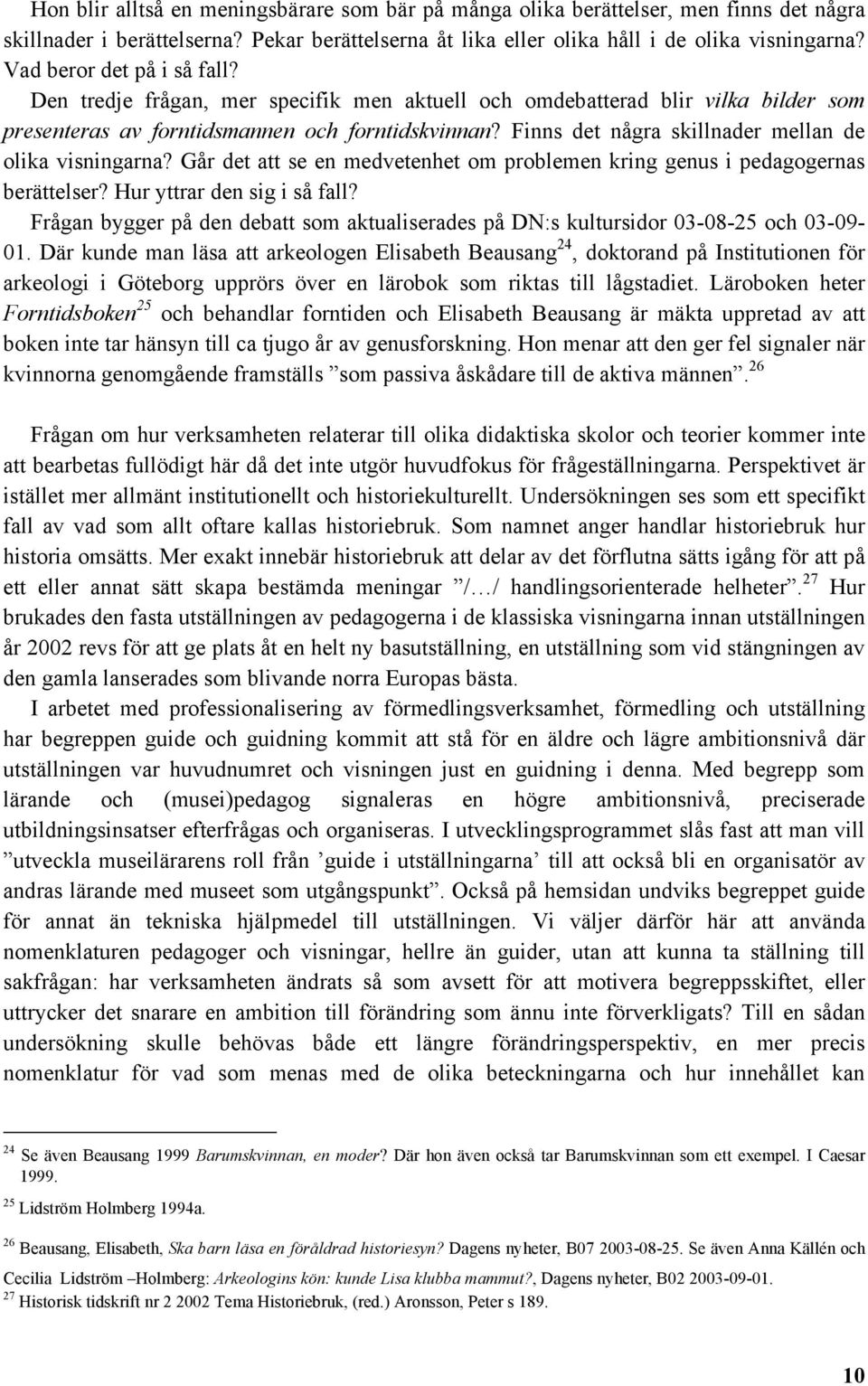 Finns det några skillnader mellan de olika visningarna? Går det att se en medvetenhet om problemen kring genus i pedagogernas berättelser? Hur yttrar den sig i så fall?