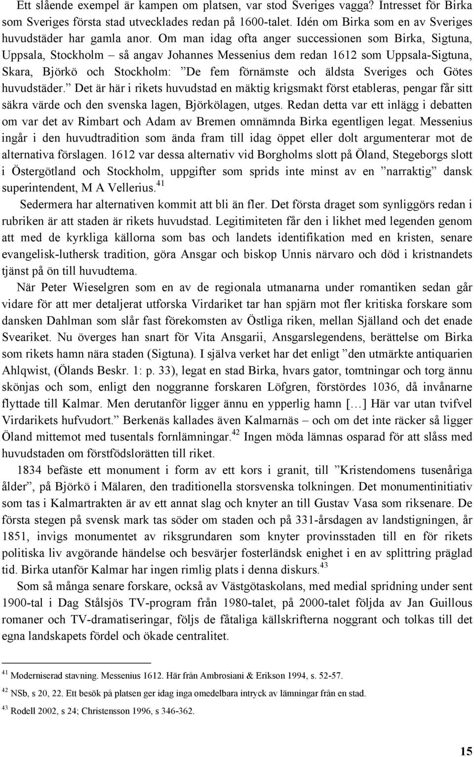 Om man idag ofta anger successionen som Birka, Sigtuna, Uppsala, Stockholm så angav Johannes Messenius dem redan 1612 som Uppsala-Sigtuna, Skara, Björkö och Stockholm: De fem förnämste och äldsta