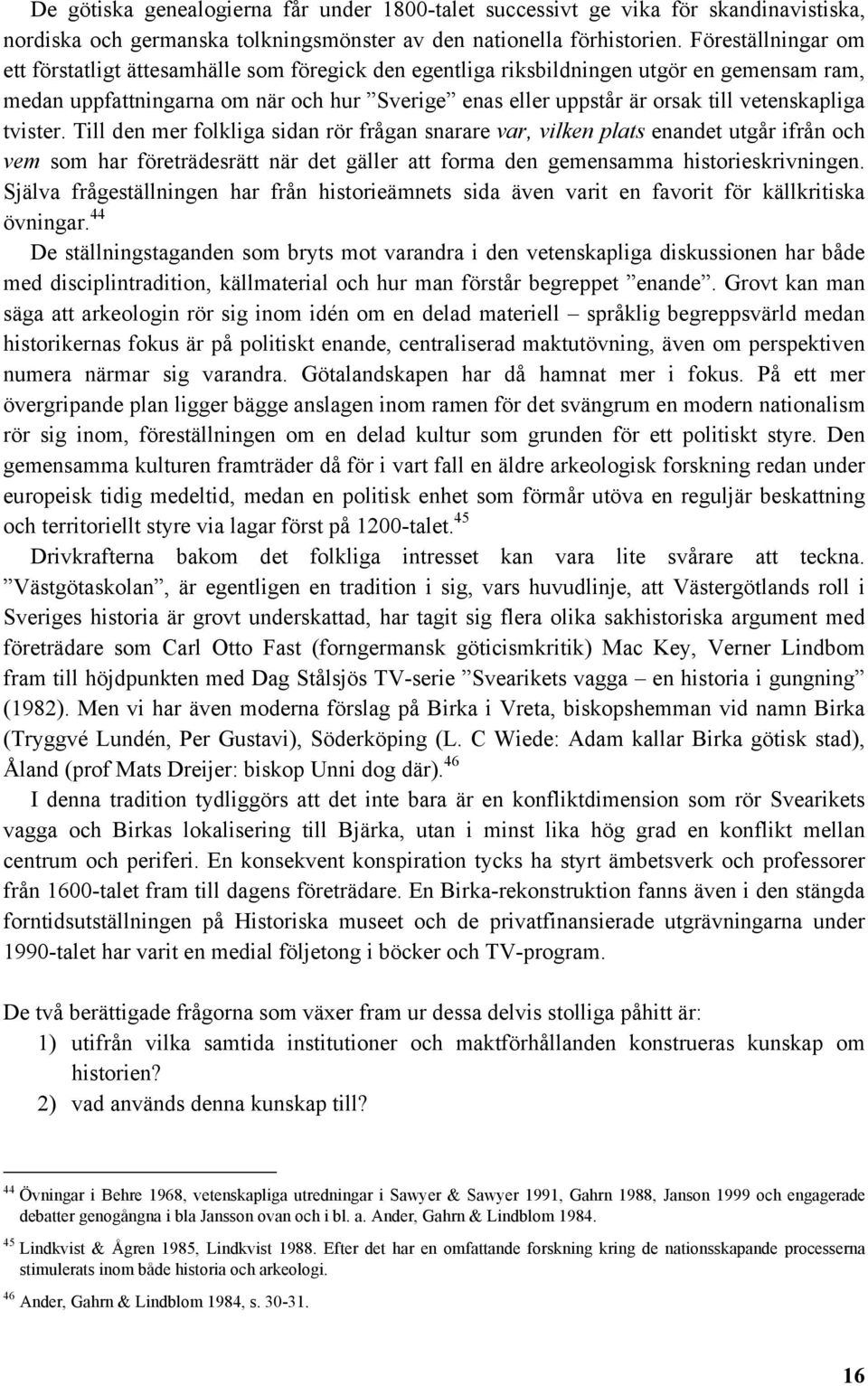 vetenskapliga tvister. Till den mer folkliga sidan rör frågan snarare var, vilken plats enandet utgår ifrån och vem som har företrädesrätt när det gäller att forma den gemensamma historieskrivningen.