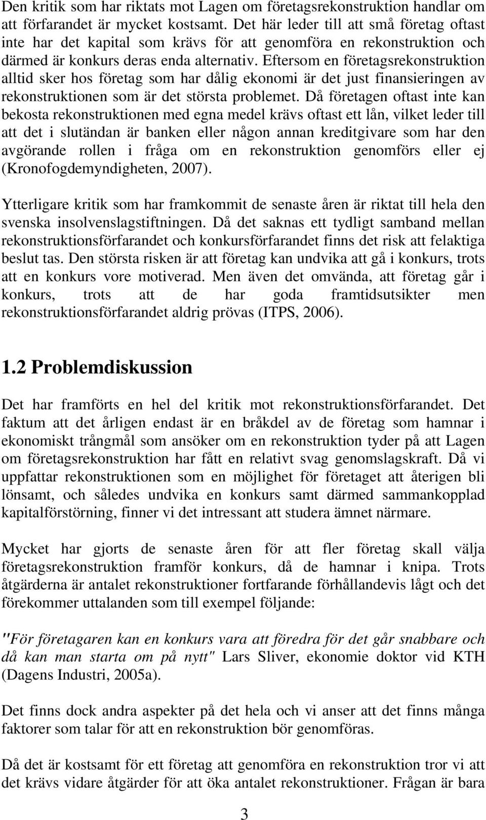 Eftersom en företagsrekonstruktion alltid sker hos företag som har dålig ekonomi är det just finansieringen av rekonstruktionen som är det största problemet.