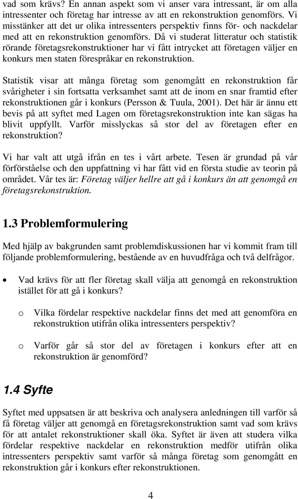 Då vi studerat litteratur och statistik rörande företagsrekonstruktioner har vi fått intrycket att företagen väljer en konkurs men staten förespråkar en rekonstruktion.