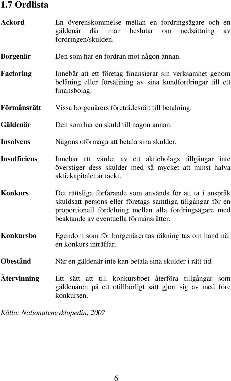 Innebär att ett företag finansierar sin verksamhet genom belåning eller försäljning av sina kundfordringar till ett finansbolag. Vissa borgenärers företrädesrätt till betalning.