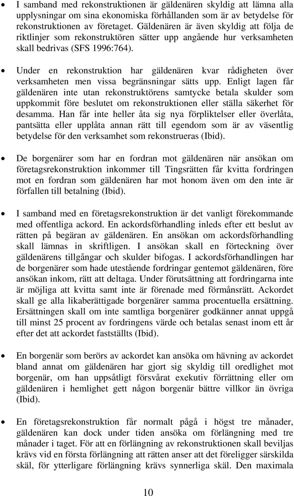 Under en rekonstruktion har gäldenären kvar rådigheten över verksamheten men vissa begränsningar sätts upp.