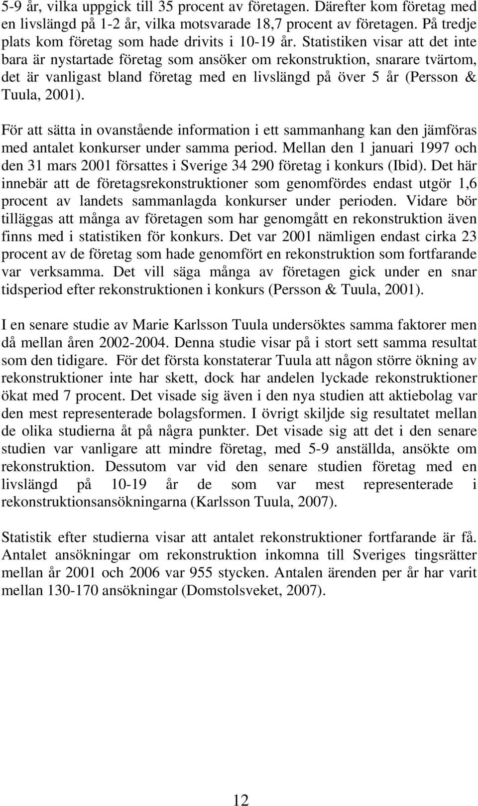 Statistiken visar att det inte bara är nystartade företag som ansöker om rekonstruktion, snarare tvärtom, det är vanligast bland företag med en livslängd på över 5 år (Persson & Tuula, 2001).