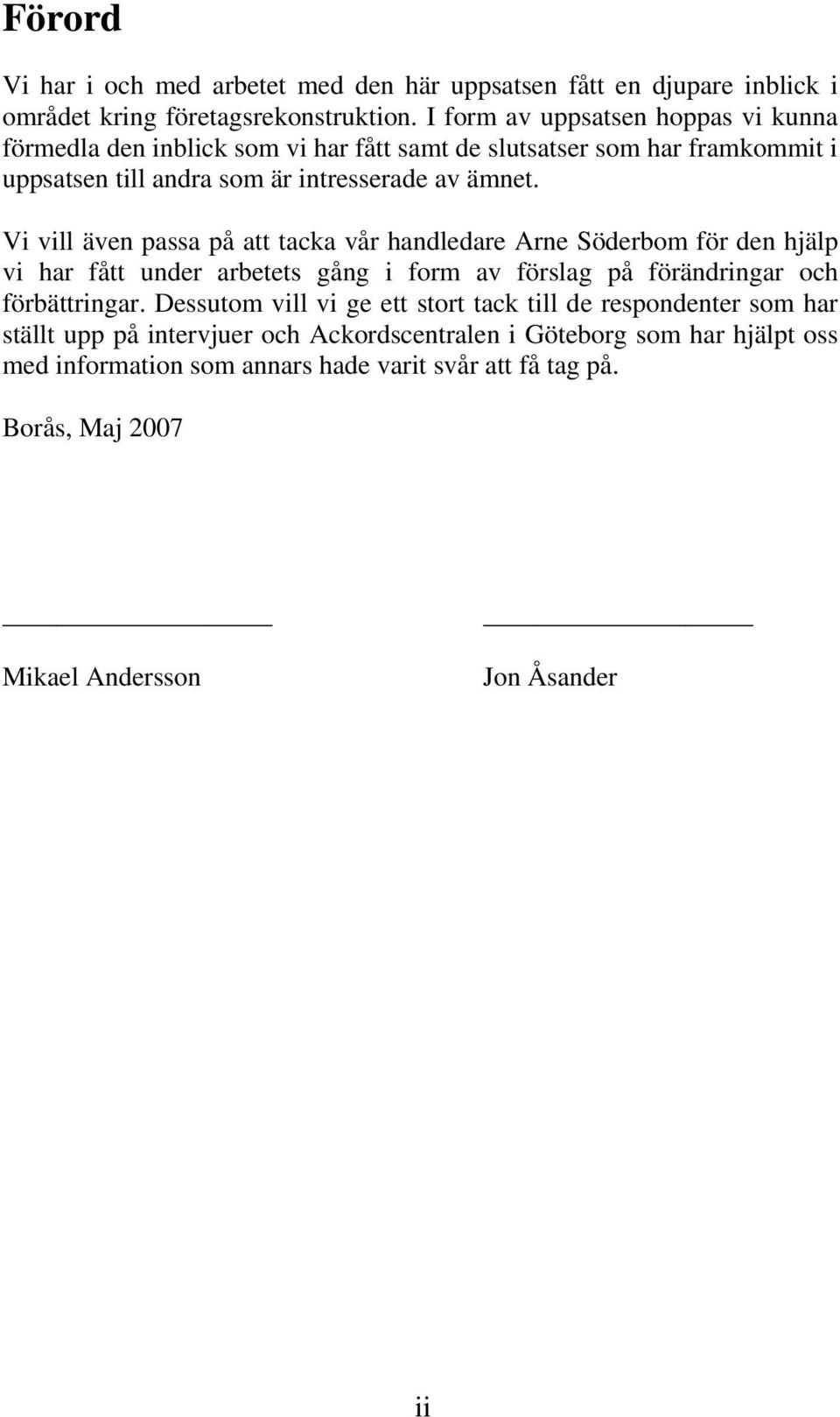 Vi vill även passa på att tacka vår handledare Arne Söderbom för den hjälp vi har fått under arbetets gång i form av förslag på förändringar och förbättringar.