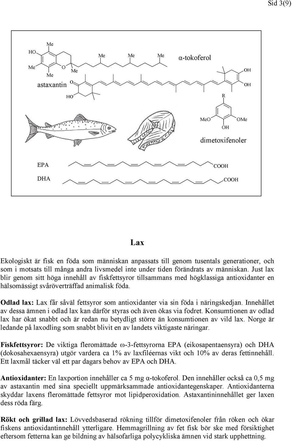 dlad lax: Lax får såväl fettsyror som antioxidanter via sin föda i näringskedjan. Innehållet av dessa ämnen i odlad lax kan därför styras och även ökas via fodret.