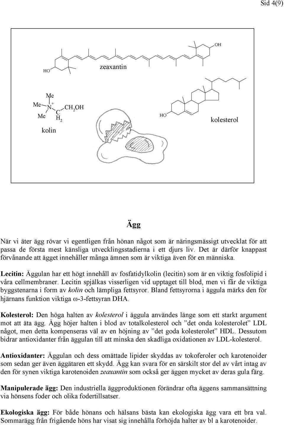 Lecitin: Äggulan har ett högt innehåll av fosfatidylkolin (lecitin) som är en viktig fosfolipid i våra cellmembraner.