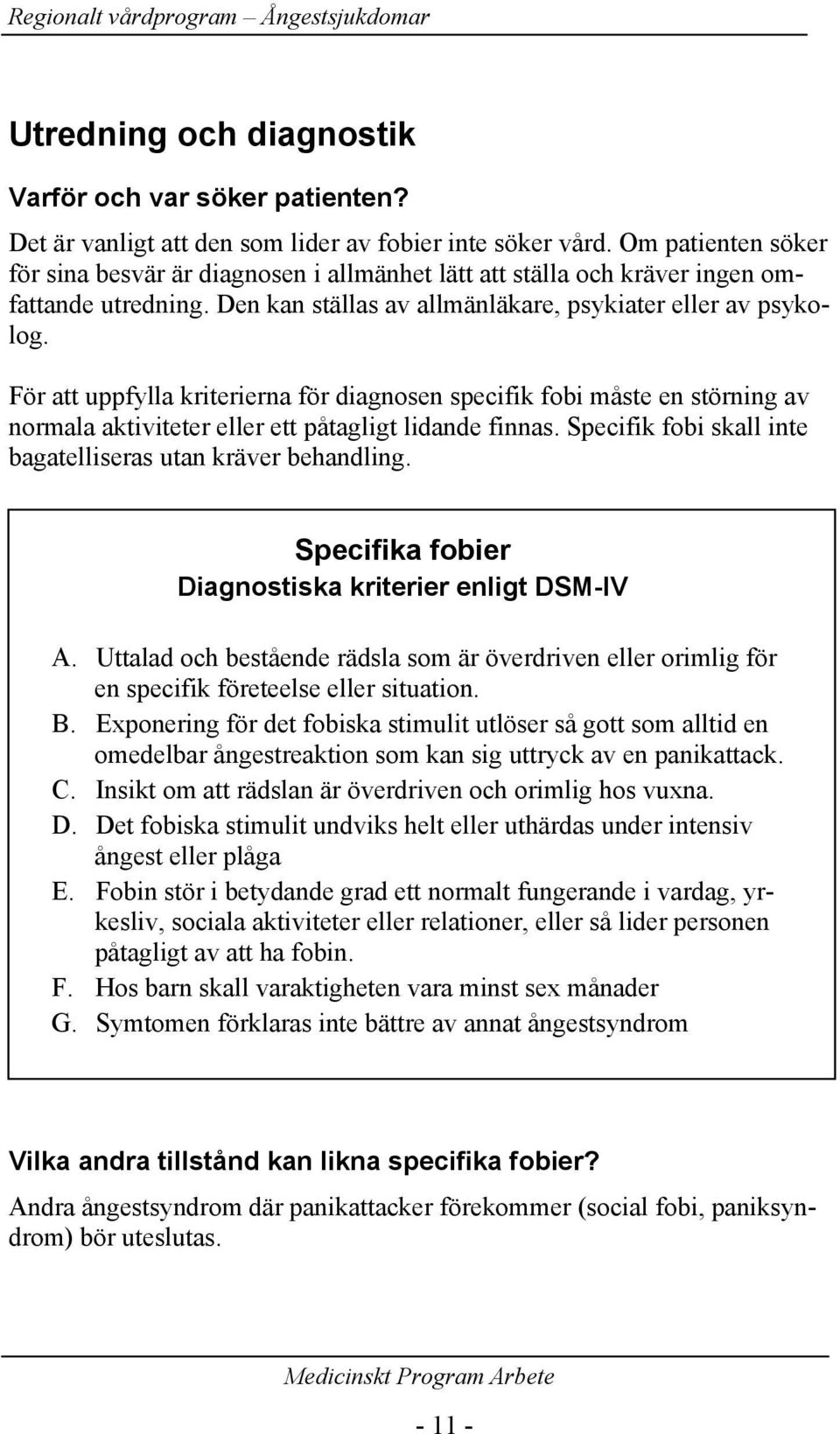 För att uppfylla kriterierna för diagnosen specifik fobi måste en störning av normala aktiviteter eller ett påtagligt lidande finnas. Specifik fobi skall inte bagatelliseras utan kräver behandling.