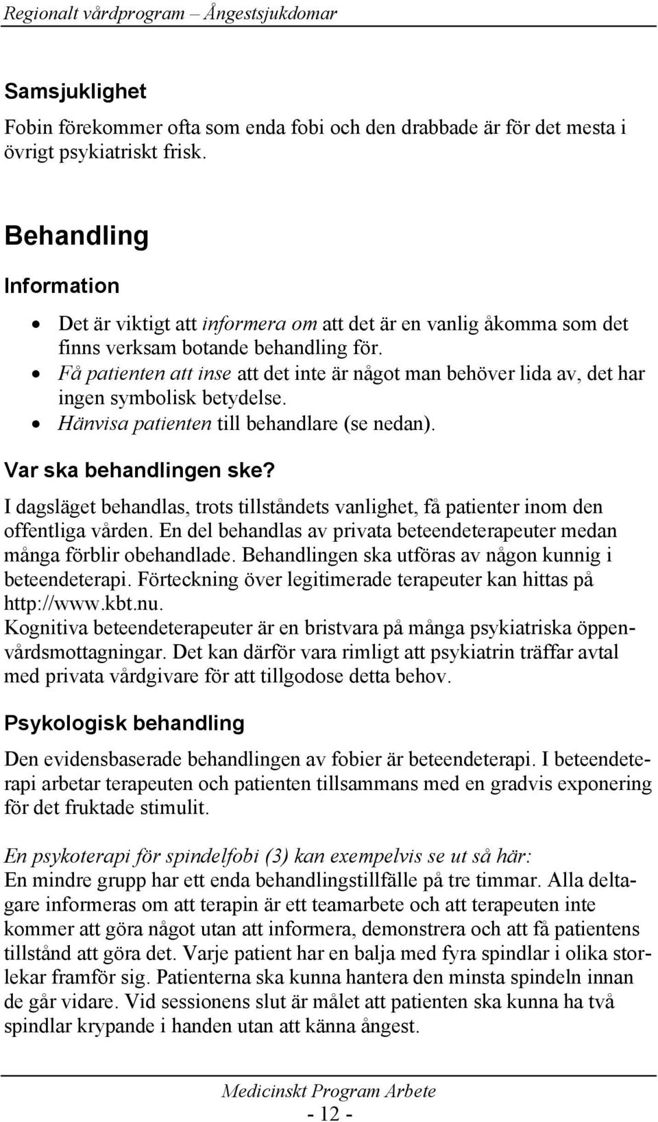 Få patienten att inse att det inte är något man behöver lida av, det har ingen symbolisk betydelse. Hänvisa patienten till behandlare (se nedan). Var ska behandlingen ske?