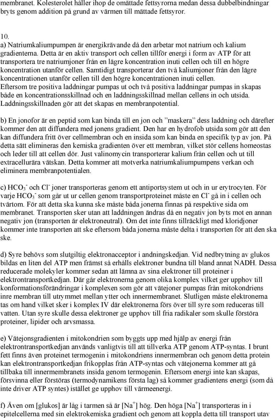 Detta är en aktiv transport och cellen tillför energi i form av ATP för att transportera tre natriumjoner från en lägre koncentration inuti cellen och till en högre koncentration utanför cellen.