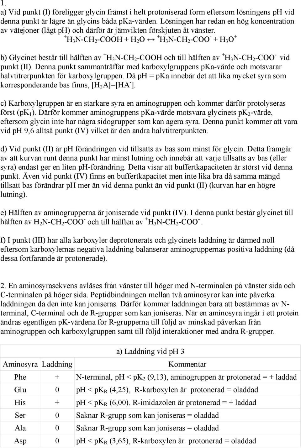 + H 3 N-CH 2 -COOH + H 2 O + H 3 N-CH 2 -COO - + H 3 O + b) Glycinet består till hälften av + H 3 N-CH 2 -COOH och till hälften av + H 3 N-CH 2 -COO - vid punkt (II).